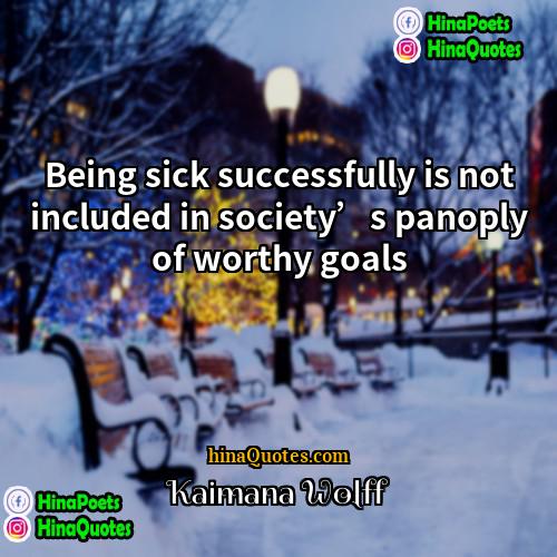 Kaimana Wolff Quotes | Being sick successfully is not included in